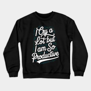 I cry a lot but I am so productive Crewneck Sweatshirt